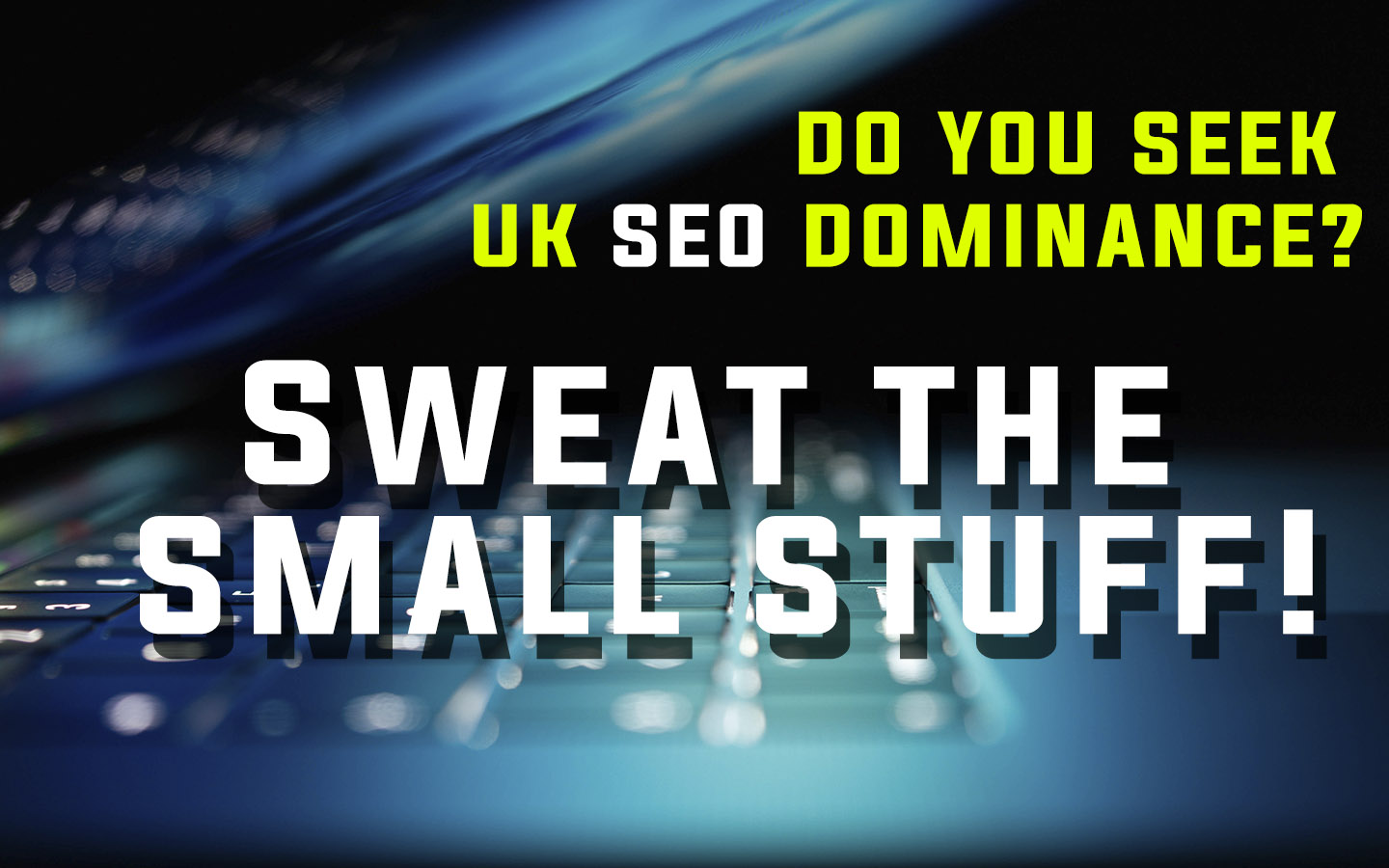 Text Reading 'Do You Seek UK SEO Dominsnce?' Sweat The Small Stuff!' The background is a soft-focus close up of a half-closed laptop.